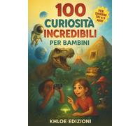 100 CURIOSITÁ INCREDIBILI PER BAMBINI: Il libro perfetto per bambini curiosi dai 6 ai 9 anni - Scienza, natura, spazio e misteri spiegati in modo semplice e divertente
