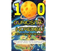 100 Curiosità Incredibili: per ragazzi Geniali