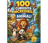 100 CURIOSITÀ INCREDIBILI SUGLI ANIMALI: Un viaggio tra fatti incredibili, animali strani e segreti della natura. Perfetto per bambini curiosi che vogliono stupire amici e famiglia.