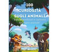 100 Curiosità sugli animali: Un viaggio tra animali strani, buffi e super intelligenti - dai 6 anni in su