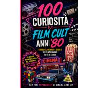 100 curiosità sui film cult anni 80: Retroscena,aneddoti,segreti dei film che hanno fatto la storia. Una guida per i veri appassionati dei cinema, con quiz finale.