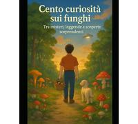 100 Curiosità sui funghi:: Tra misteri, leggende e scoperte sorprendenti