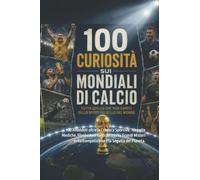 100 Curiosità sui mondiali di calcio: 100 Aneddoti oltre la Cronaca Sportiva: Tragedie Mediche, Rivoluzioni Tattiche e i Più Grandi Misteri della Competizione Più Seguita del Pianeta.