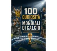 100 Curiosità sui mondiali di calcio per esperti e veri appassionati: La Scacchiera Invisibile: Segreti, Tattiche e Trame Occulte dei Mondiali