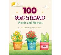 100 Cute, Bold and Easy Plants and Flowers Coloring Book: Simple & Big Designs for Relaxation Featuring Nature-Themed Illustrations for Adults, Teens & Kids