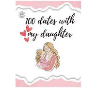 100 Dates with My Daughter: Creating Unforgettable Memories: A Journal of Dates for Mother and Daughter