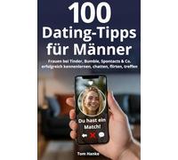 100 Dating-Tipps für Männer: Frauen bei Tinder, Bumble, Spontacts & Co. erfolgreich kennenlernen, chatten, flirten, treffen