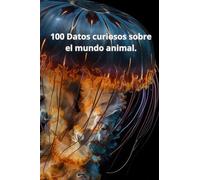 100 Datos curiosos sobre el mundo animal.: Animales, datos interesantes, ciencia.