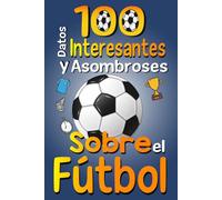 100 Datos Interesantes y Asombrosos Sobre el Fútbol: Los divertidos datos curiosos y curiosidades interesantes del fútbol para niños y niñas amantes Este deporte, con imágenes divertidas