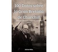 100 Datos sobre la Gran Bretaña de Churchill: Liderazgo, decisiones y momentos clave de la guerra (100 Hechos de la Segunda Guerra Mundial: Colecciones Históricas y Curiosidades)