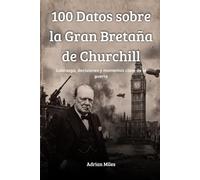 100 Datos sobre la Gran Bretaña de Churchill: Liderazgo, decisiones y momentos clave de la guerra (100 Hechos de la Segunda Guerra Mundial: Colecciones Históricas y Curiosidades)