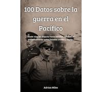100 datos sobre la guerra en el Pacífico: Desde islas en disputa hasta batallas navales: el enfrentamiento entre Estados Unidos y Japón (100 Hechos de ... Colecciones Históricas y Curiosidades)