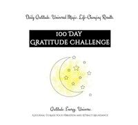 100 Day Gratitude Challenge: A Daily Journey to Thank the Universe & Transform Your Life