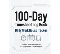 100-Day Timesheet Log Book: Daily Work Hours Tracker to Record Time, Overtime, Tasks & Notes for Employees, Freelancers & Small Business