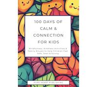 100 Days of Calm & Connection for Kids: Mindfulness, Kindness Activities & Family Rituals to Help Children Feel Safe, Seen & Strong