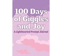 100 Days of Giggles and Joy: A Lighthearted Prompt Journal: 100 Silly, Funny, and Whimsical Prompts to Bring Laughter to Every Day