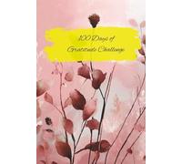100 Days of Gratitude: A journal to challenge you to move past negative thinking and into a place of peace.