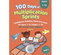 100 Days of Multiplication Sprints: Confidence-Building Math Exercises for Ages 7-10 No Stress-Over Edition | Digits 2-30 | The Perfect Learning Gift for Kids (100 Days Of Math Sprints)