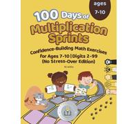100 Days of Multiplication Sprints: Confidence-Building Math Exercises for Ages 7-10 No Stress-Over Edition | Digits 2-99 | The Perfect Gift for Smart Kids (100 Days Of Math Sprints)