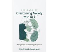 100 Days of Overcoming Anxiety with God: A Daily Journal of Faith, Strategy & Reflection