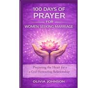 100 DAYS OF PRAYER FOR WOMEN SEEKING MARRIAGE: Preparing the Heart for a God-Honouring Relationship