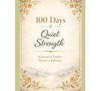 100 DAYS OF QUIET STRENGTH: TIMELESS WORDS FOR CALM, COURAGE, AND REFLECTION