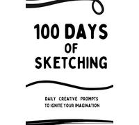 100 Days of Sketching: Daily Creative Prompts to Ignite Your Imagination - 100 Page Sketchbook - Sketch Ideas