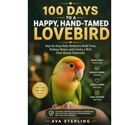 100 Days to a Happy, Hand-tamed Lovebird: Step-by-step daily method to build trust, reduce stress, and create a bird that bonds naturally