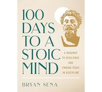 100 Days to a Stoic Mind: A Roadmap to Resilience and Finding Peace in Discipline