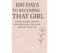 100 Days to Becoming "That Girl": Guided Journal Prompts for Mindfulness, Healthy Habits, Self-Love & Daily Glow-Up Routines (10 Calming Coloring Pages Included)