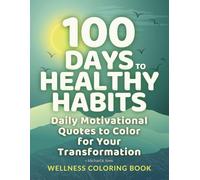 100 Days to Healthy Habits: Daily Motivational Quotes to Color for Your Transformation - Wellness Coloring Book