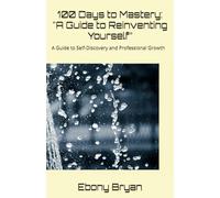 100 Days to Mastery: A Guide to Reinventing Yourself”: A Guide to Self-Discovery and Professional Growth