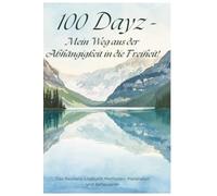 100 Dayz - Mein Weg aus der Abhängigkeit in die Freiheit!: Das Resilienz-Logbuch: Methoden, Materialien und Reflexion