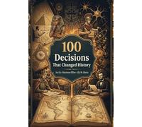 100 Decisions That Changed History: From Caesar's Rubicon to Climate Change - The Moments That Foreclosed Every Other Possibility (The 100 Landmarks)
