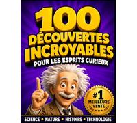 100 Découvertes Incroyables Pour Les Esprits Curieux: Des Faits Étonnants Qui Transformeront Votre Vision du Monde