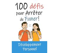 100 Défis pour Arrêter de Fumer | Adieu Cigarette, Bonjour Liberté !: Livre de Développement Personnel : des Exercices, Défis, Missions, pour en finir avec la Cigarette !