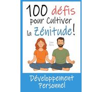 100 Défis pour Cultiver la Zénitude !: Livre de Développement Personnel à vous offrir ou à offrir à un proche stressé qui gagnerait à être plus Zen...