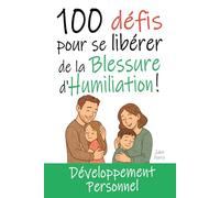 100 Défis pour se Libérer de la Blessure d'Humiliation: Livre de Développement Personnel : Exercices, Astuces, Conseils... pour enfin guérir de cette ... (Se Libérer des Blessures de l'Enfance)