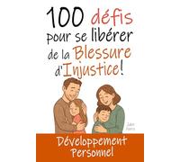100 Défis pour se Libérer de la Blessure d'Injustice: Livre de Développement Personnel : Exercices, Astuces, Conseils... pour enfin guérir de cette ... (Se Libérer des Blessures de l'Enfance)
