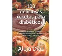 100 deliciosas recetas para diabéticos: Auténticas recetas para una experiencia culinaria con nuevas variaciones y variedad