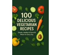 100 Delicious Vegetarian Recipes Simple: Healthy & Flavorful Meals for Everyday Cooking