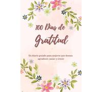 100 Días de Gratitud: Un diario guiado para mujeres que desean agradecer, sanar y crecer