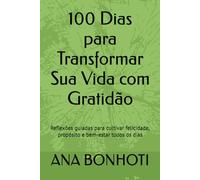 100 Dias para Transformar Sua Vida com Gratidão: Reflexões guiadas para cultivar felicidade, propósito e bem-estar todos os dias