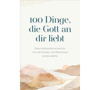 100 Dinge, die Gott an dir liebt: Ermutigende Botschaften für die Sonnen- und Regentage deines Lebens
