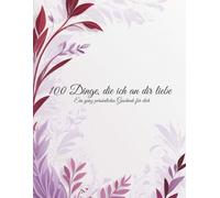 100 Dinge, die ich an dir liebe - Ein liebevolles Geschenk für den Partner / die Partnerin: Ein liebevolles Erinnerungsbuch mit 100 Gründen, warum du ... für persönliche Gedanken (100 Schöne Sätze)