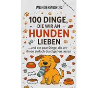 100 Dinge, die wir an Hunden lieben: ... und ein paar Dinge, die wir ihnen einfach durchgehen lassen: -