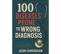 100 Diseases Prone to Wrong Diagnosis: Recognizing the Warning Signs Before It’s Too Late (In Simple Words)