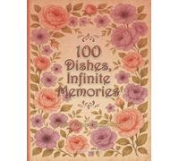 100 Dishes, Infinite Memories - Cook. Create. Remember.: Write in your own recipes and create your own cookbook journal with your favorite dishes, family traditions, and creative ideas.