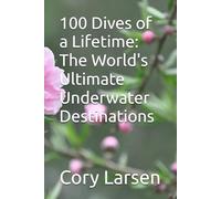 100 Dives of a Lifetime: The World's Ultimate Underwater Destinations