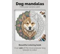 100+ Dog mandalas - Beautiful coloring book for adults: Find your canine calm - Over 100 of the most popular dog breeds to color
